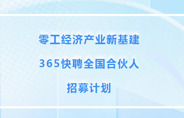 零工經(jīng)濟(jì)產(chǎn)業(yè)新基建：365快聘全國(guó)合伙人招募計(jì)劃